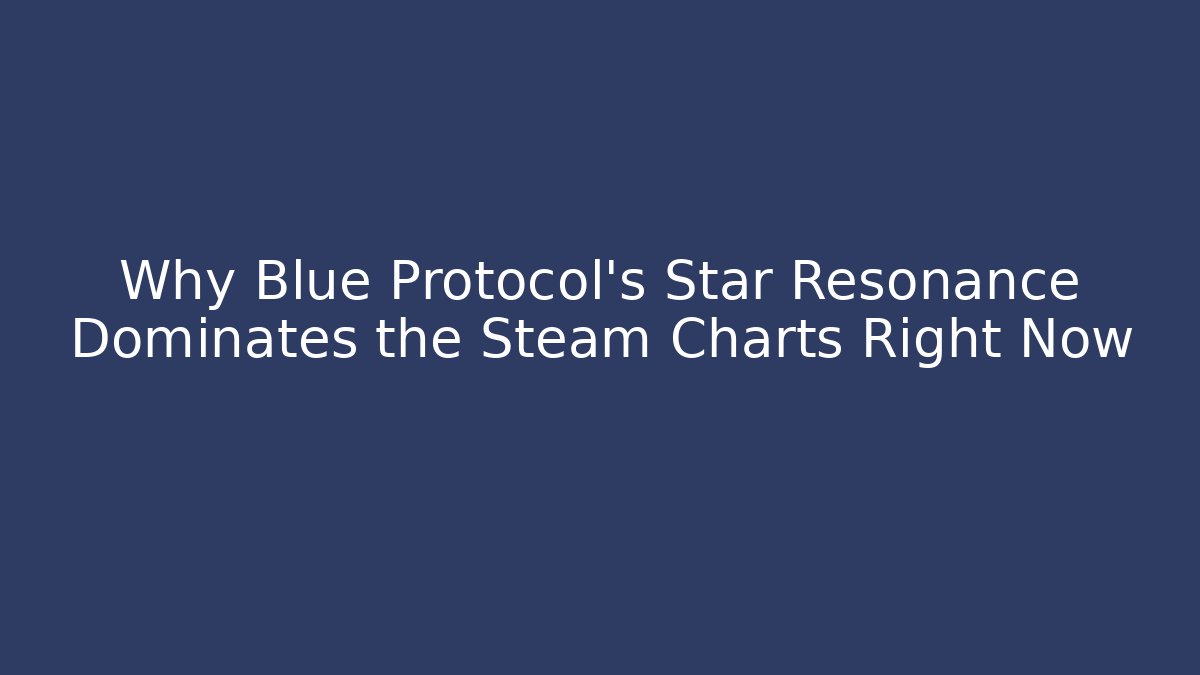 Why Blue Protocol’s Star Resonance Dominates the Steam Charts Right Now