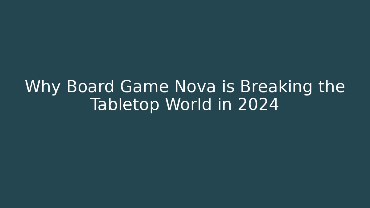 Why Board Game Nova is Breaking the Tabletop World in 2024