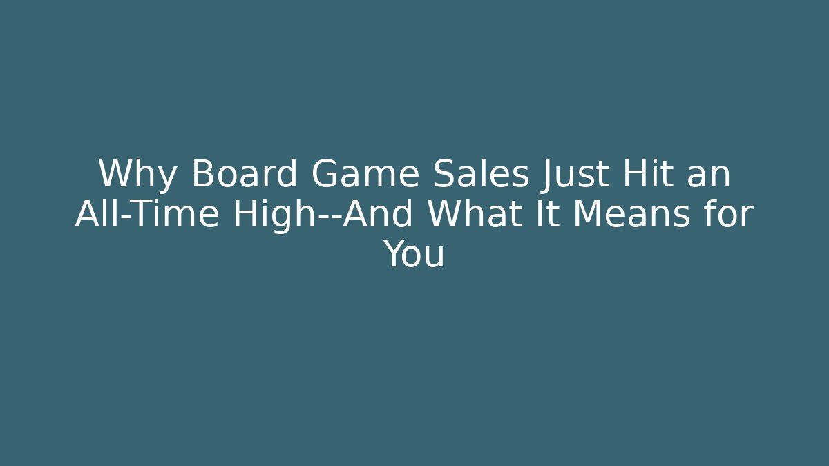Why Board Game Sales Just Hit an All-Time High—And What It Means for You