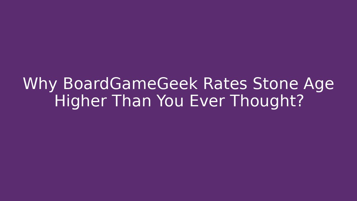 Why BoardGameGeek Rates Stone Age Higher Than You Ever Thought?