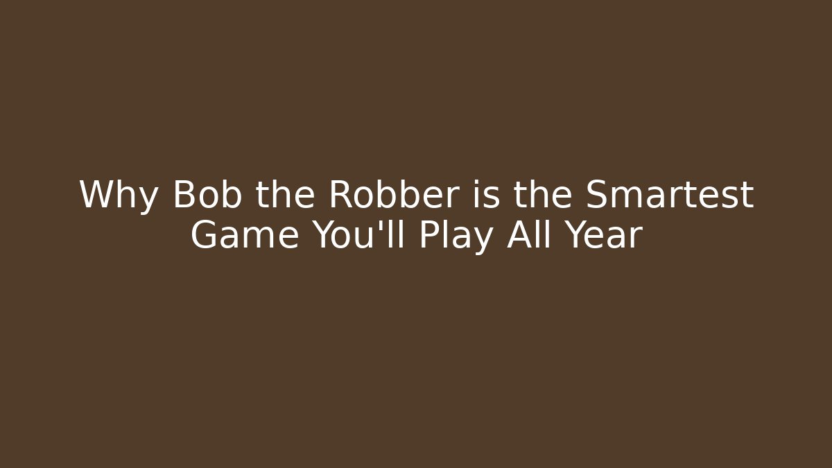 Why Bob the Robber is the Smartest Game You’ll Play All Year