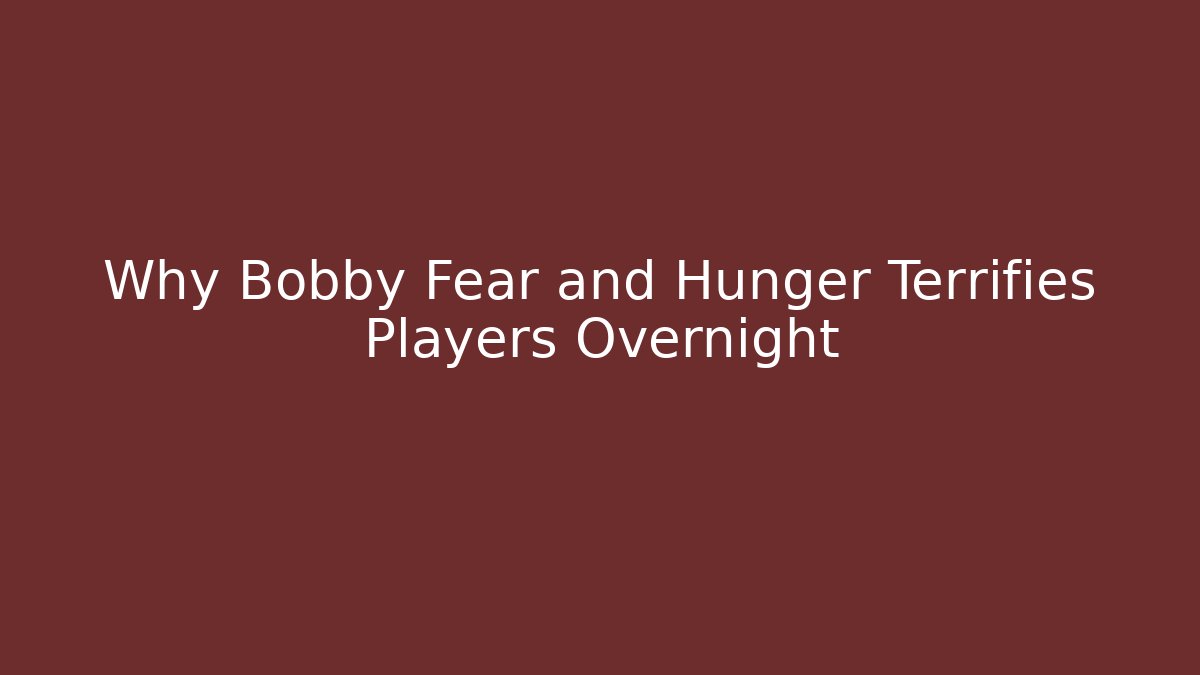 Why Bobby Fear and Hunger Terrifies Players Overnight