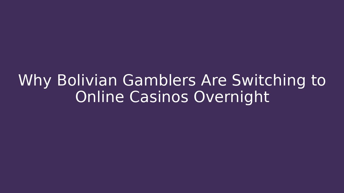 Why Bolivian Gamblers Are Switching to Online Casinos Overnight