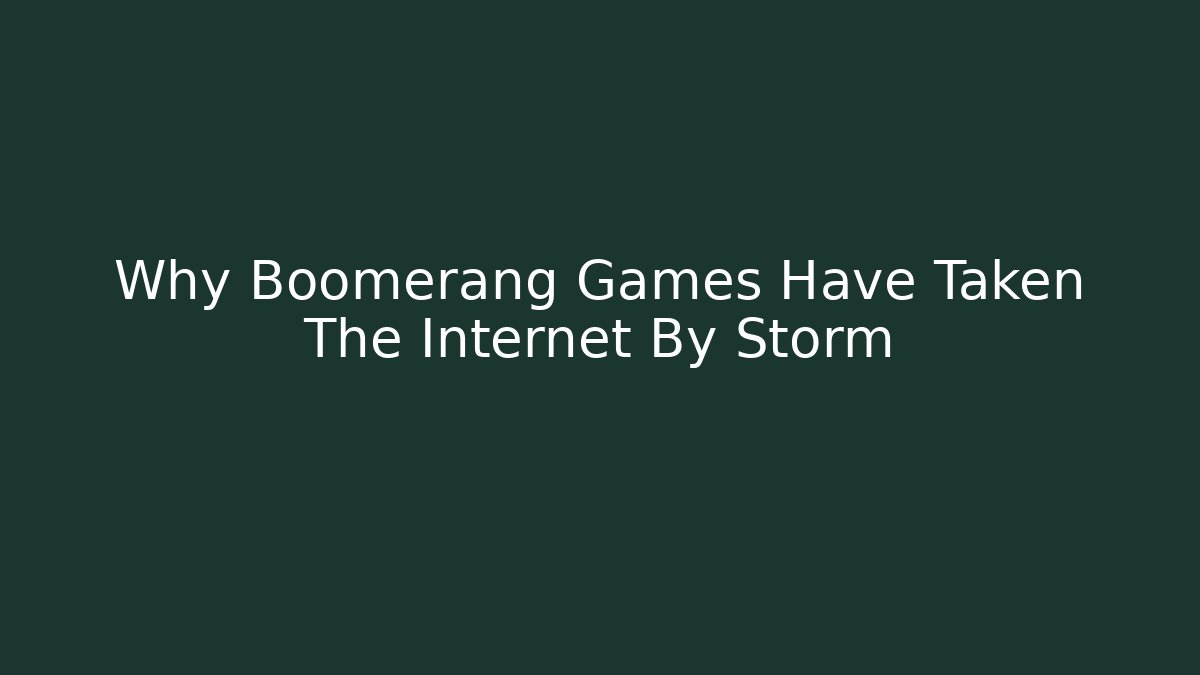 Why Boomerang Games Have Taken The Internet By Storm