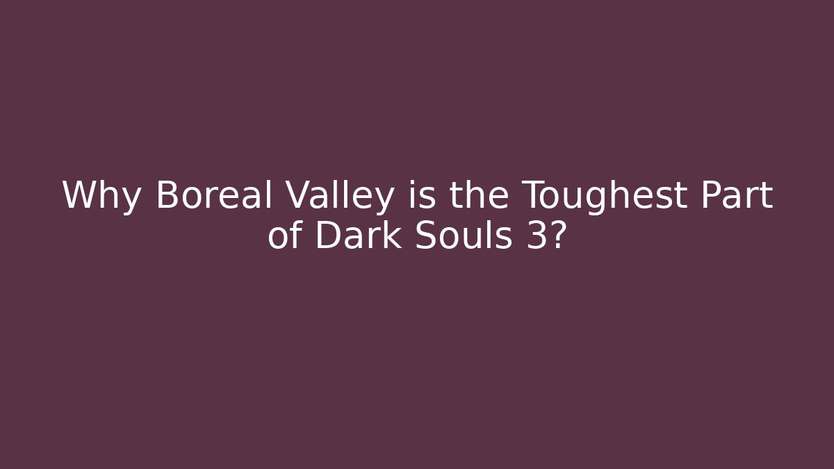 Why Boreal Valley is the Toughest Part of Dark Souls 3?