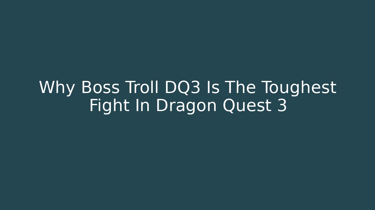 Why Boss Troll DQ3 Is The Toughest Fight In Dragon Quest 3
