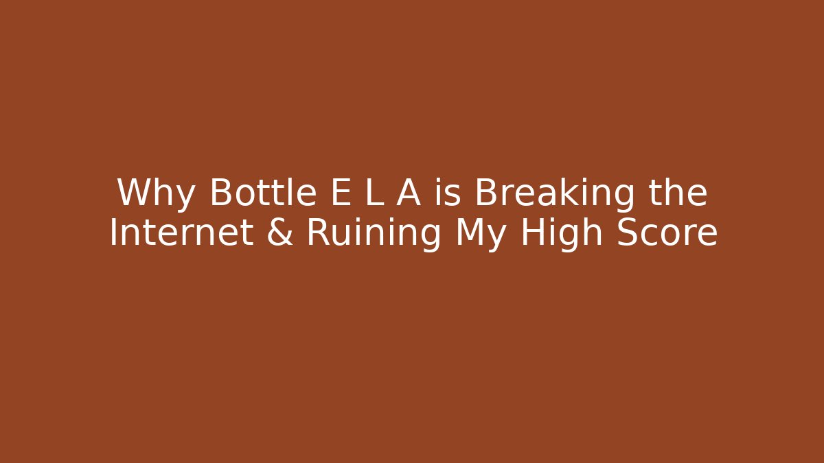 Why Bottle E L A is Breaking the Internet & Ruining My High Score