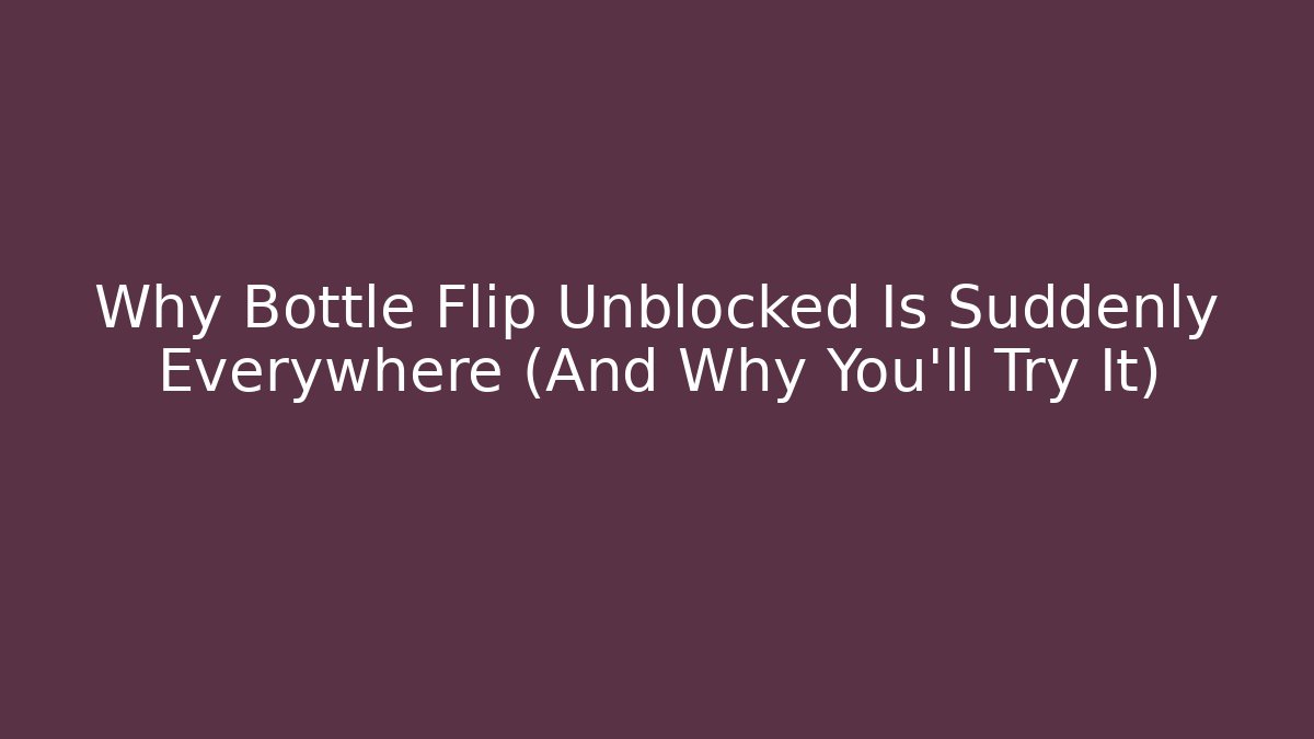 Why Bottle Flip Unblocked Is Suddenly Everywhere (And Why You’ll Try It)