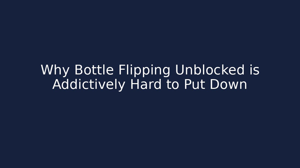 Why Bottle Flipping Unblocked is Addictively Hard to Put Down