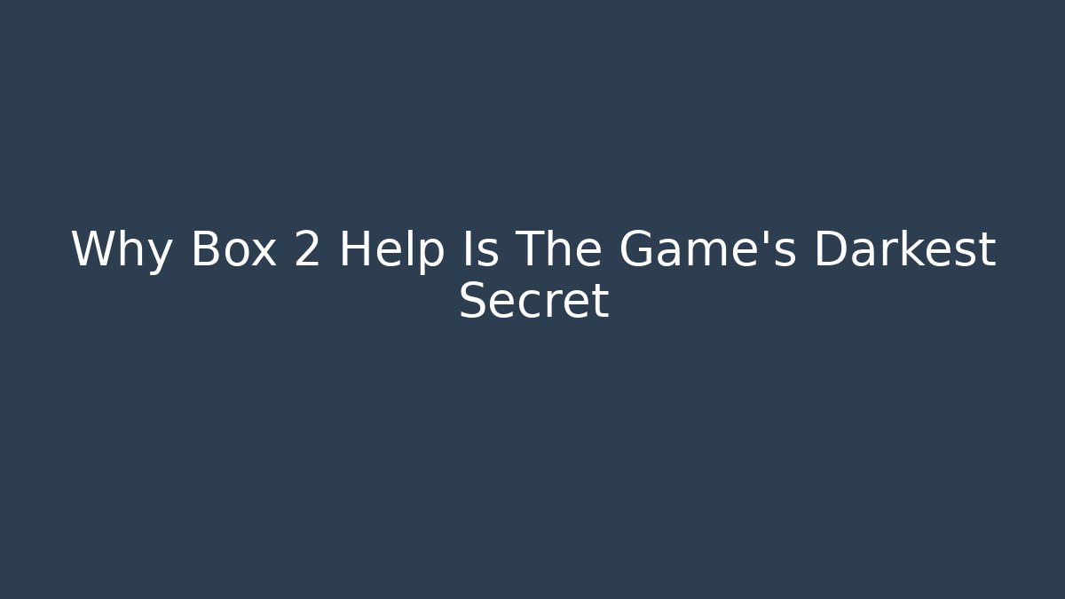 Why Box 2 Help Is The Game's Darkest Secret