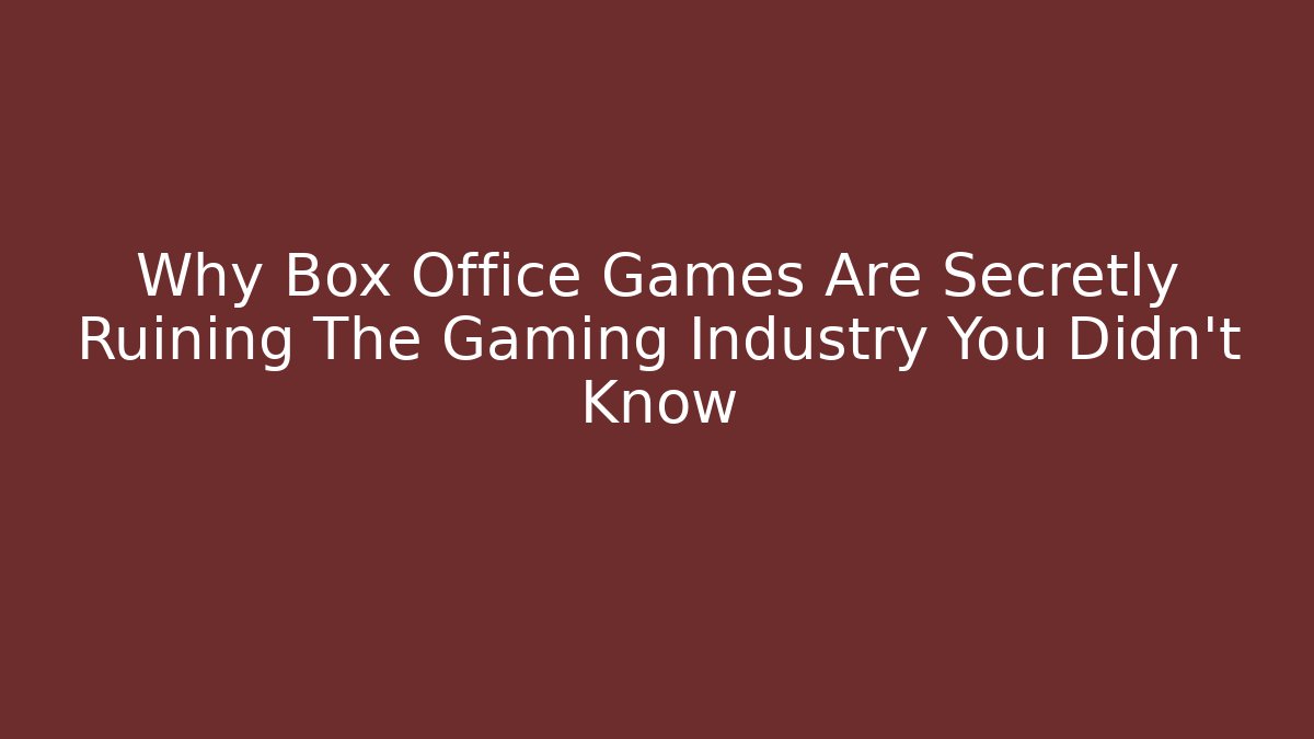 Why Box Office Games Are Secretly Ruining The Gaming Industry You Didn't Know