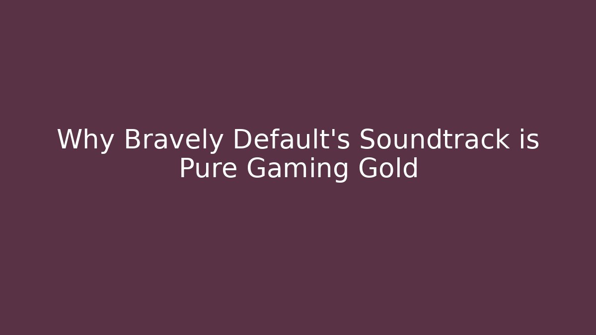 Why Bravely Default's Soundtrack is Pure Gaming Gold