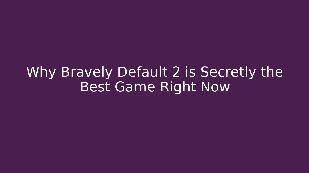 Why Bravely Default 2 is Secretly the Best Game Right Now