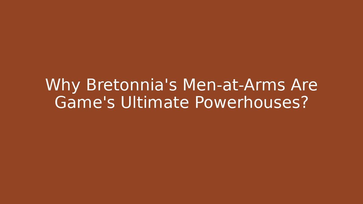Why Bretonnia's Men-at-Arms Are Game's Ultimate Powerhouses?