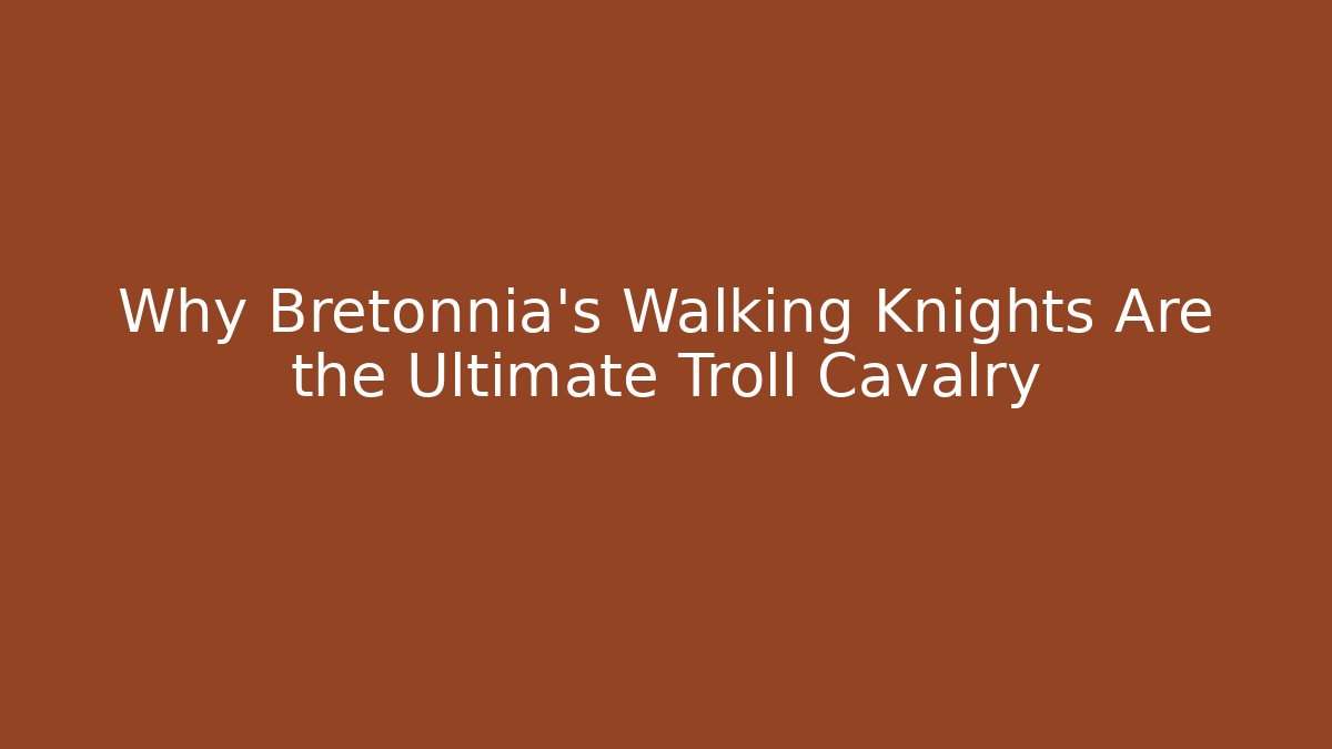Why Bretonnia's Walking Knights Are the Ultimate Troll Cavalry