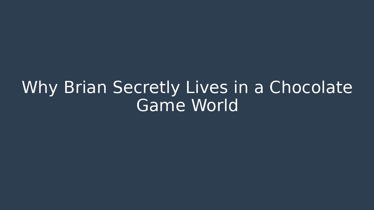 Why Brian Secretly Lives in a Chocolate Game World