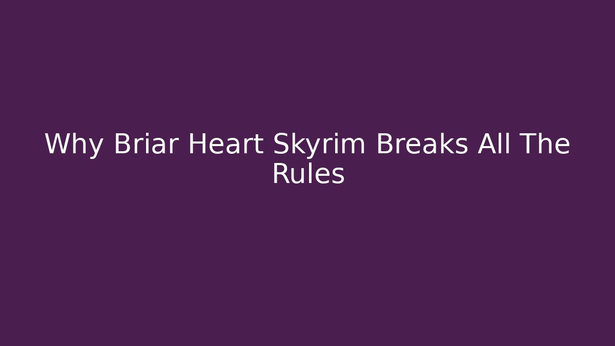 Why Briar Heart Skyrim Breaks All The Rules