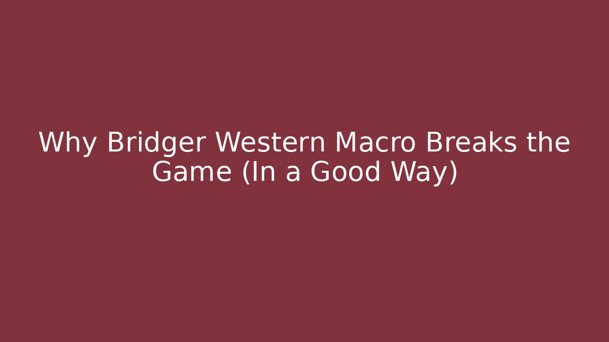 Why Bridger Western Macro Breaks the Game (In a Good Way)