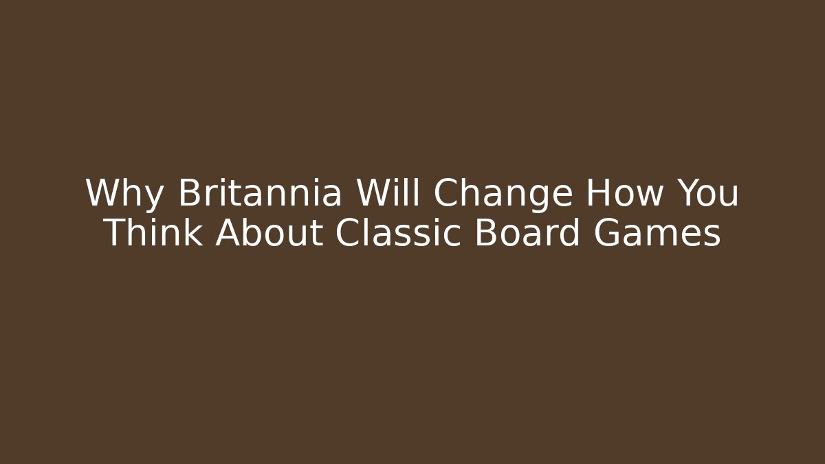 Why Britannia Will Change How You Think About Classic Board Games