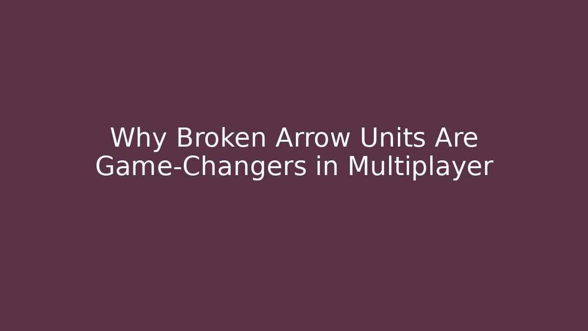 Why Broken Arrow Units Are Game-Changers in Multiplayer