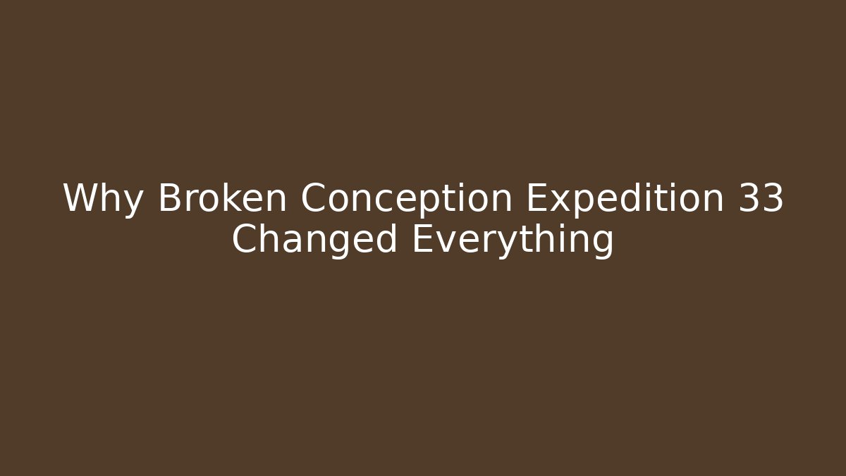 Why Broken Conception Expedition 33 Changed Everything