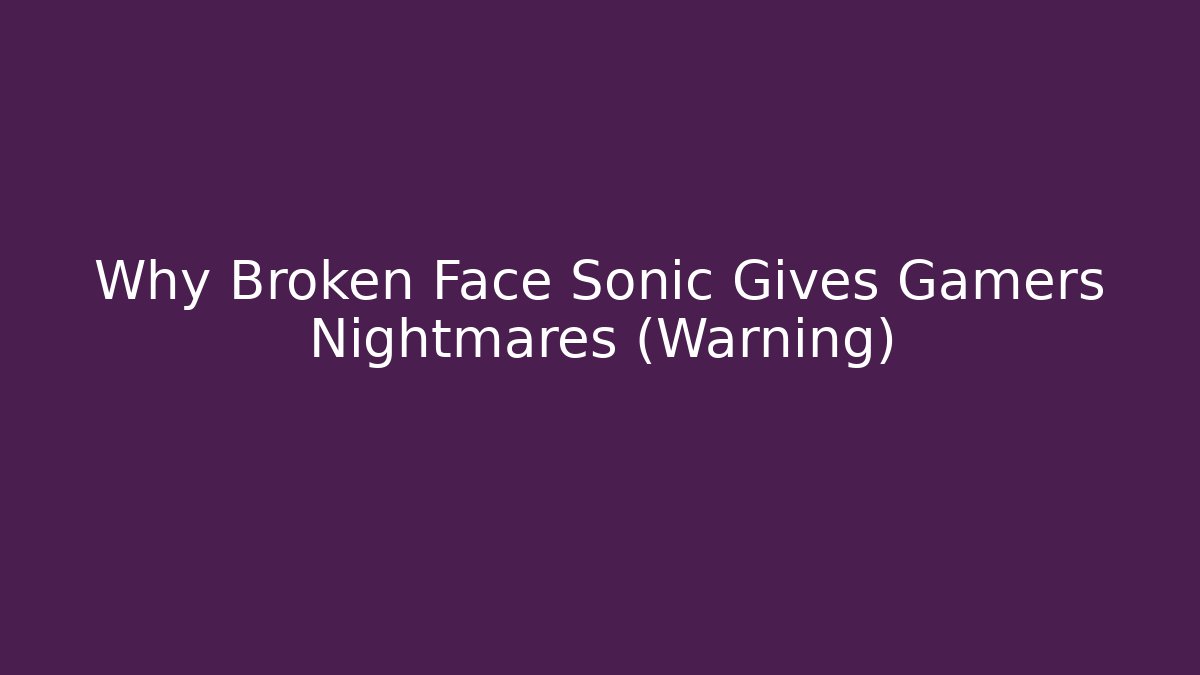 Why Broken Face Sonic Gives Gamers Nightmares (Warning)