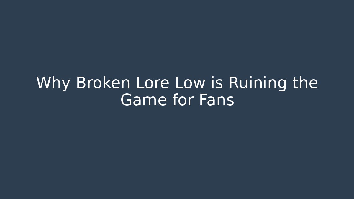 Why Broken Lore Low is Ruining the Game for Fans