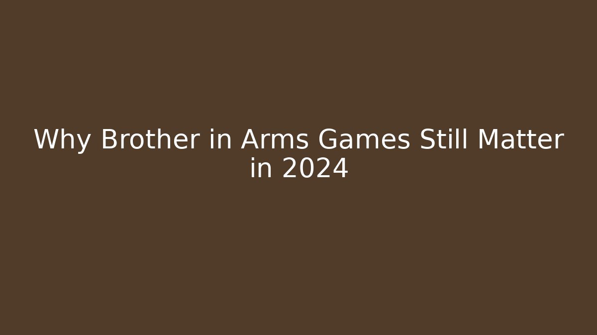 Why Brother in Arms Games Still Matter in 2024