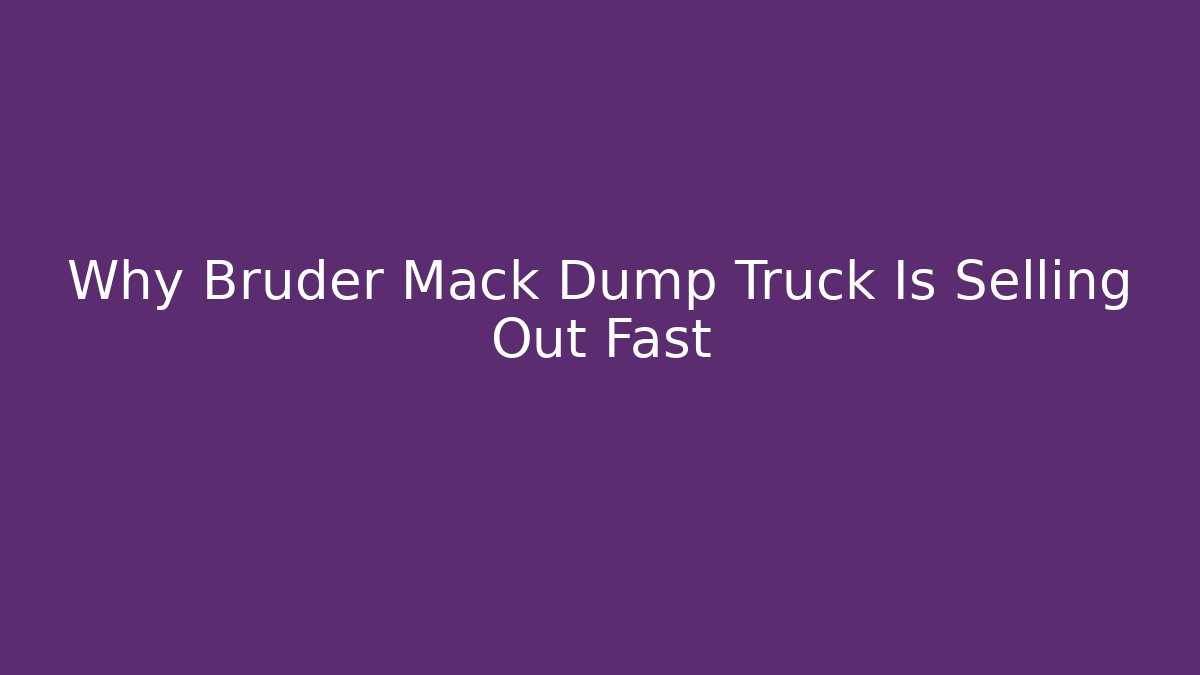Why Bruder Mack Dump Truck Is Selling Out Fast - Critter Realm