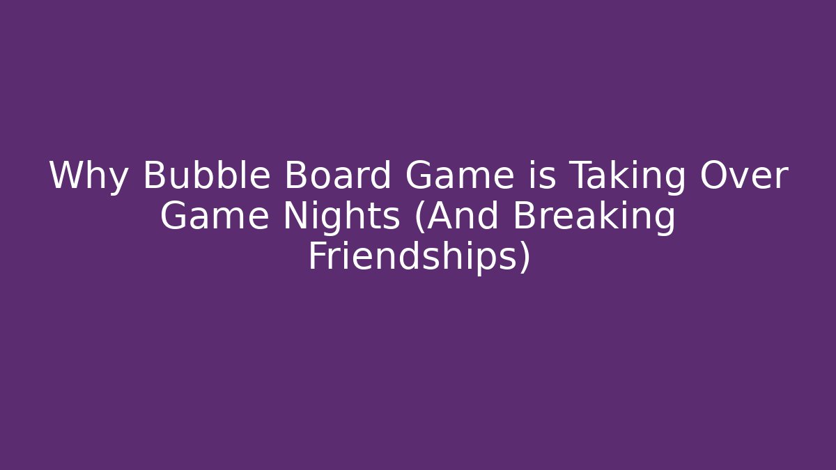 Why Bubble Board Game is Taking Over Game Nights (And Breaking Friendships)