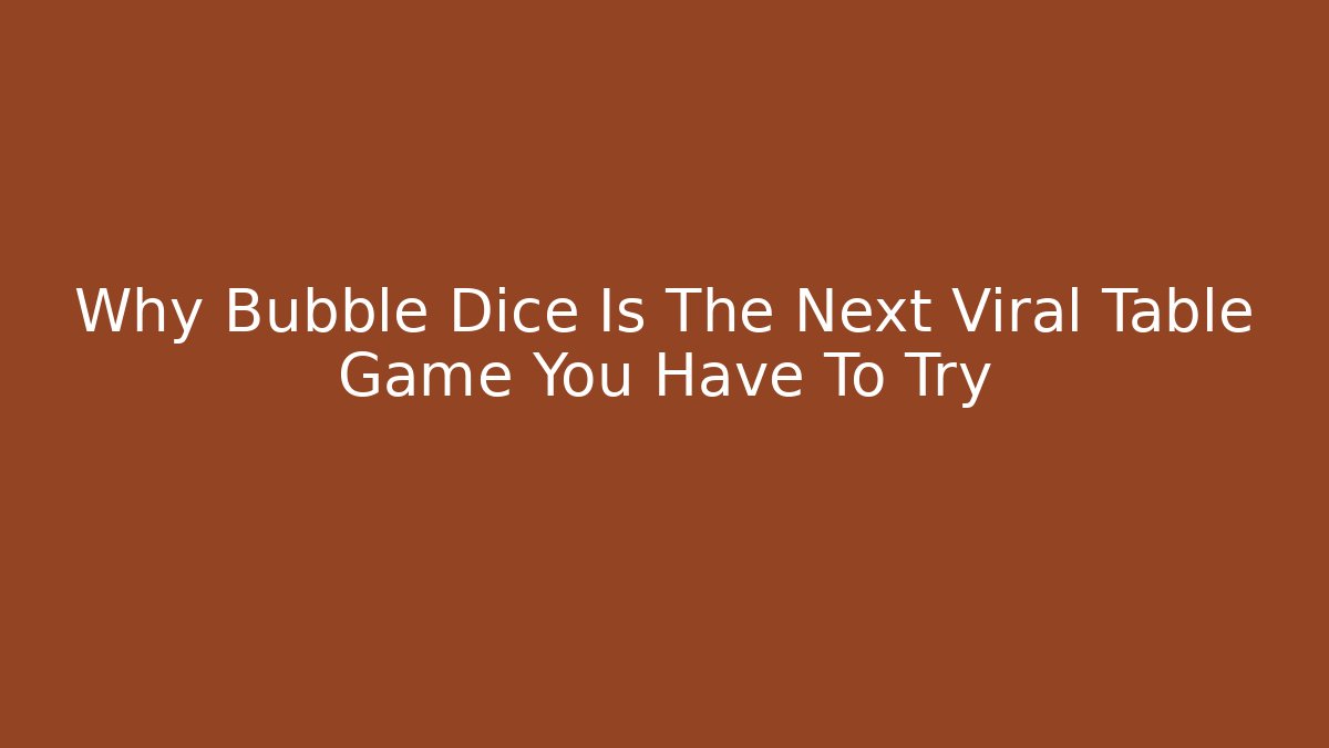 Why Bubble Dice Is The Next Viral Table Game You Have To Try