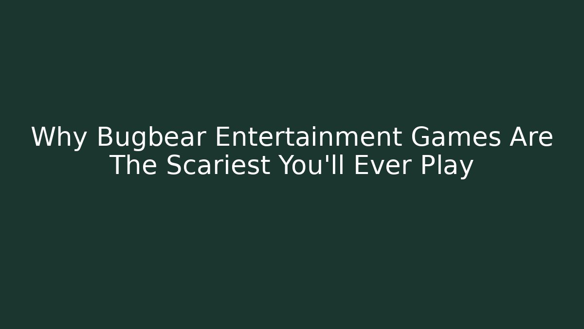 Why Bugbear Entertainment Games Are The Scariest You'll Ever Play