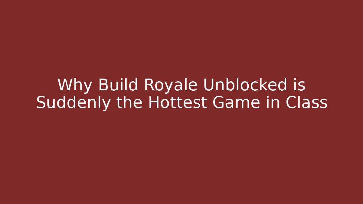 Why Build Royale Unblocked is Suddenly the Hottest Game in Class