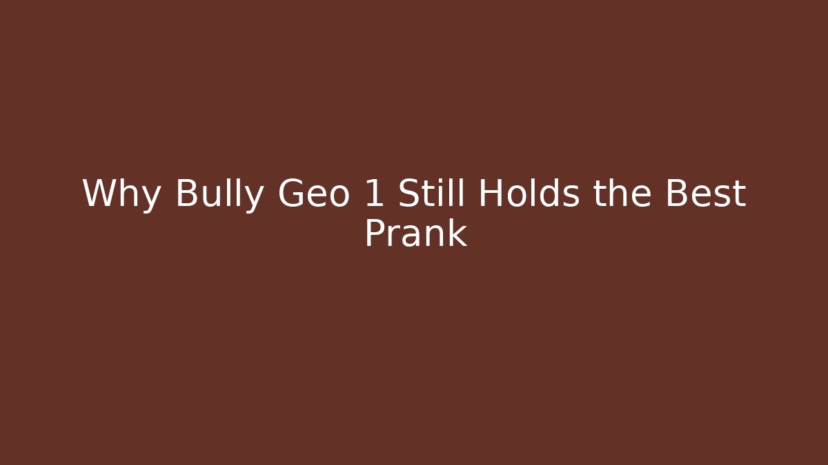 Why Bully Geo 1 Still Holds the Best Prank