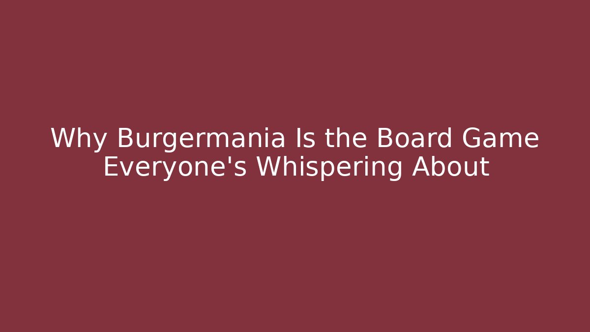 Why Burgermania Is the Board Game Everyone’s Whispering About