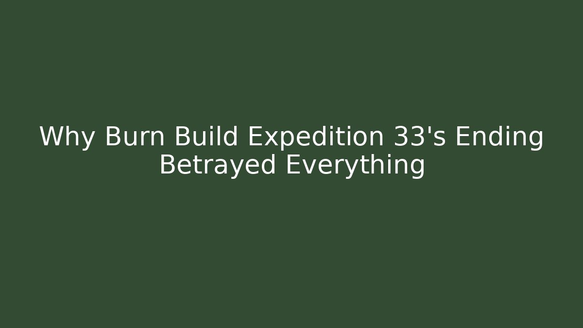 Why Burn Build Expedition 33's Ending Betrayed Everything
