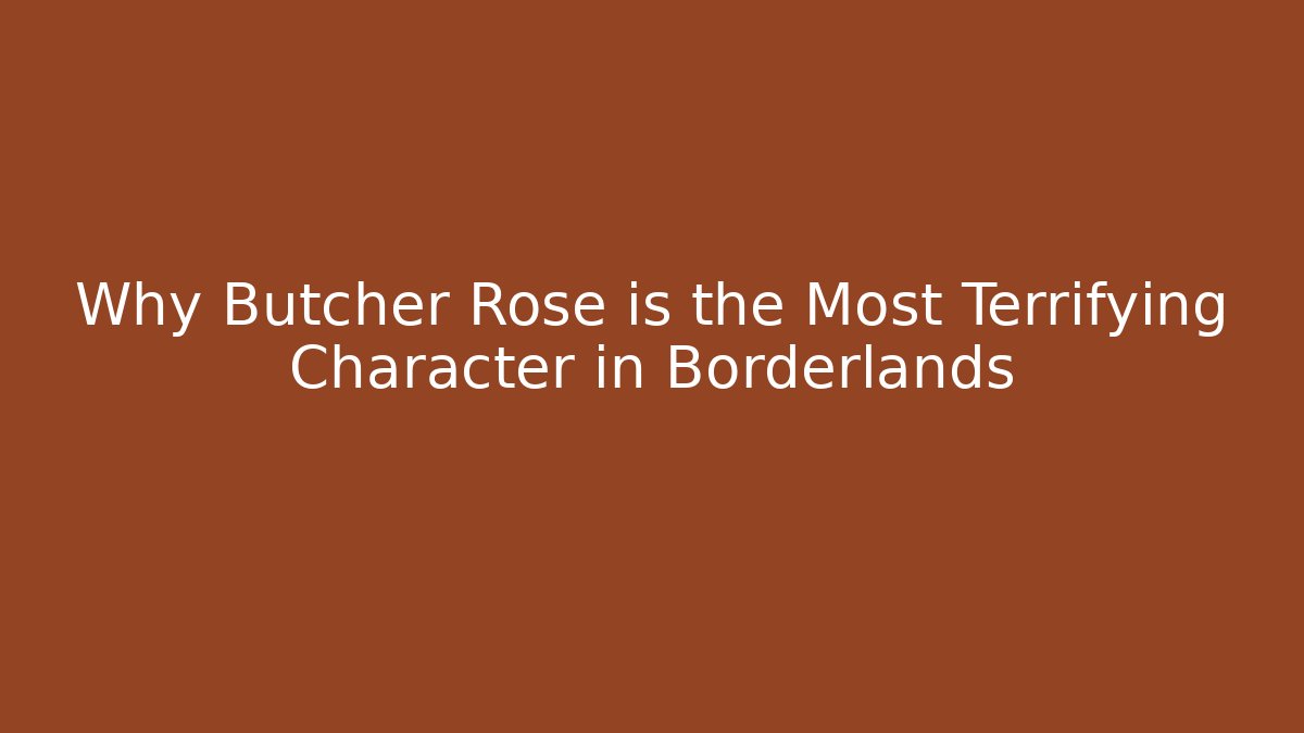 Why Butcher Rose is the Most Terrifying Character in Borderlands