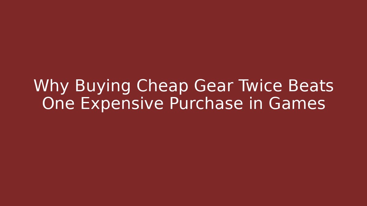 Why Buying Cheap Gear Twice Beats One Expensive Purchase in Games