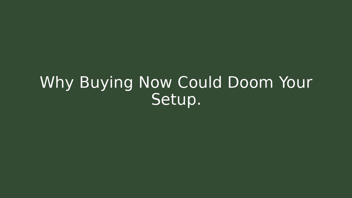 Why Buying Now Could Doom Your Setup.