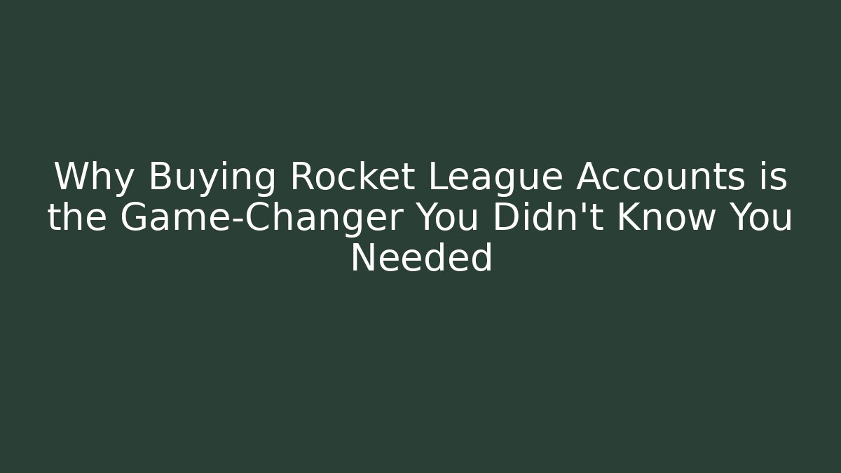 Why Buying Rocket League Accounts is the Game-Changer You Didn't Know You Needed