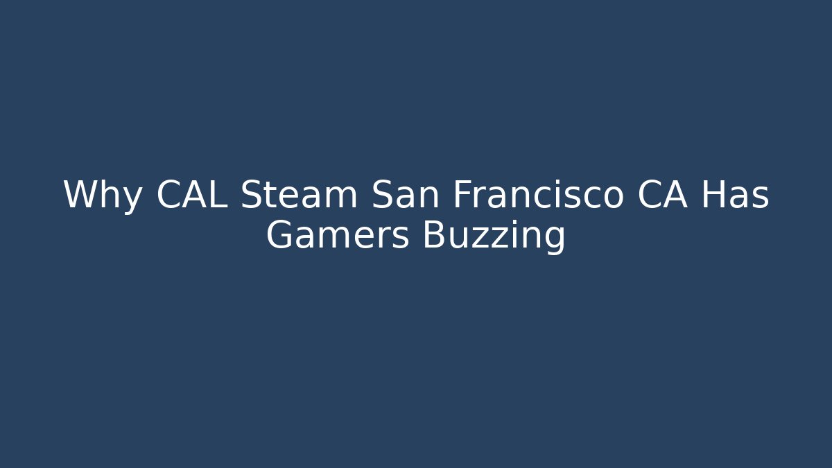 Why CAL Steam San Francisco CA Has Gamers Buzzing