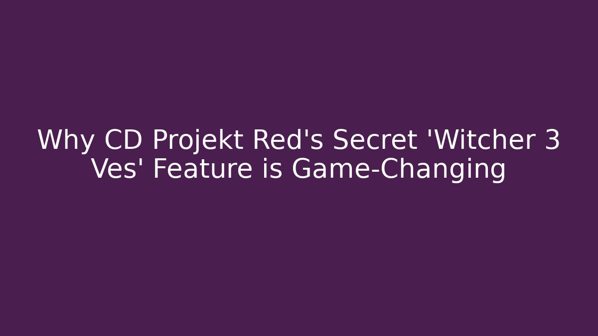 Why CD Projekt Red's Secret 'Witcher 3 Ves' Feature is Game-Changing