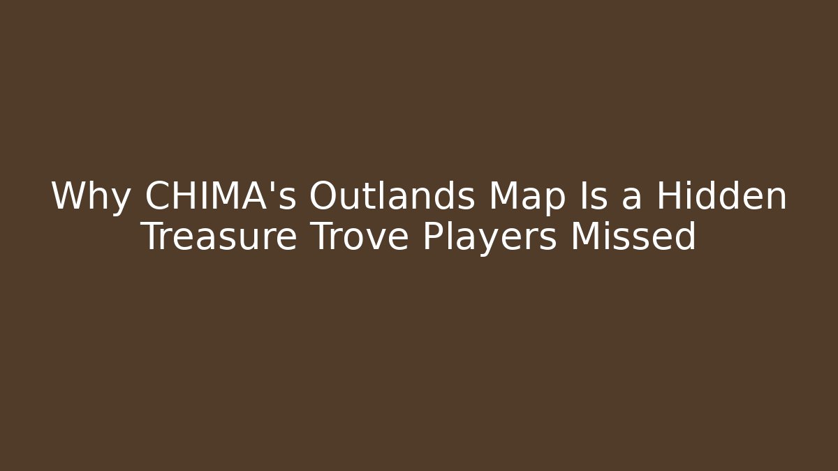 Why CHIMA’s Outlands Map Is a Hidden Treasure Trove Players Missed