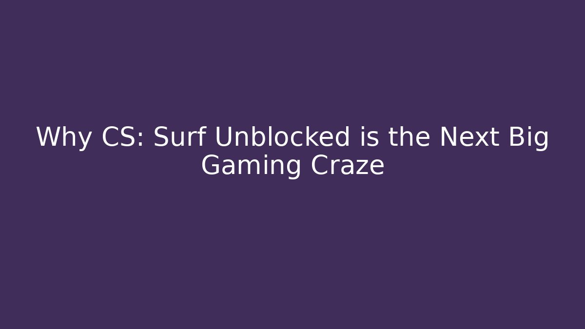 Why CS: Surf Unblocked is the Next Big Gaming Craze