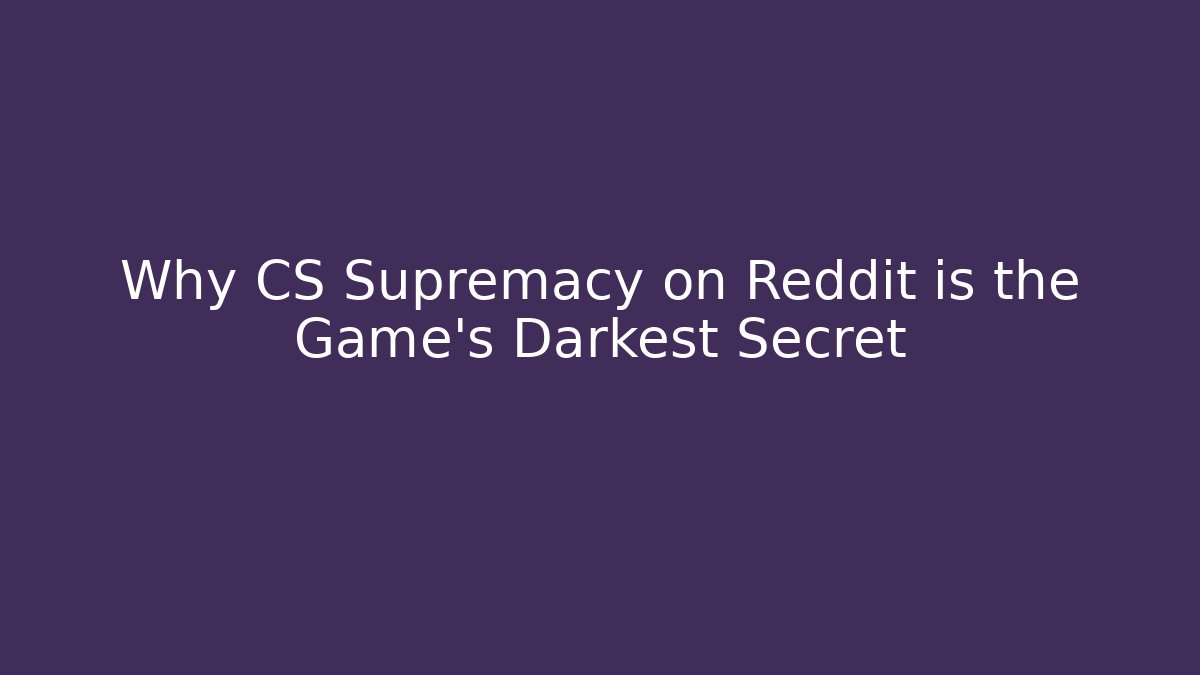 Why CS Supremacy on Reddit is the Game's Darkest Secret