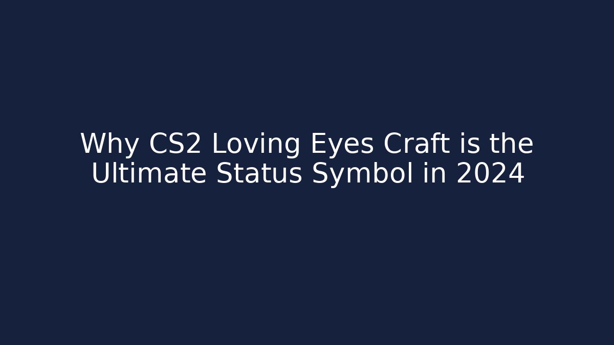 Why CS2 Loving Eyes Craft is the Ultimate Status Symbol in 2024
