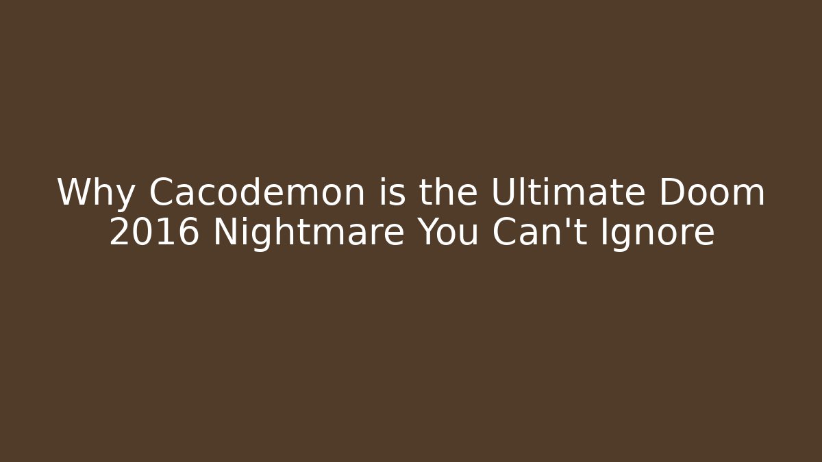 Why Cacodemon is the Ultimate Doom 2016 Nightmare You Can't Ignore