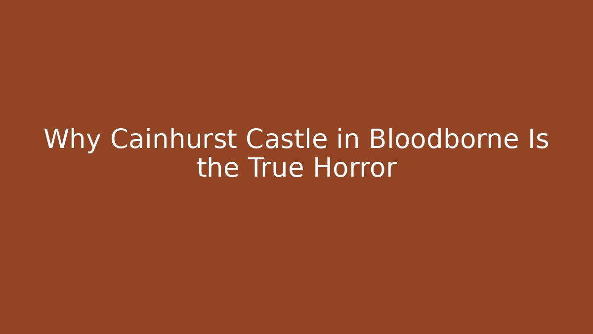 Why Cainhurst Castle in Bloodborne Is the True Horror