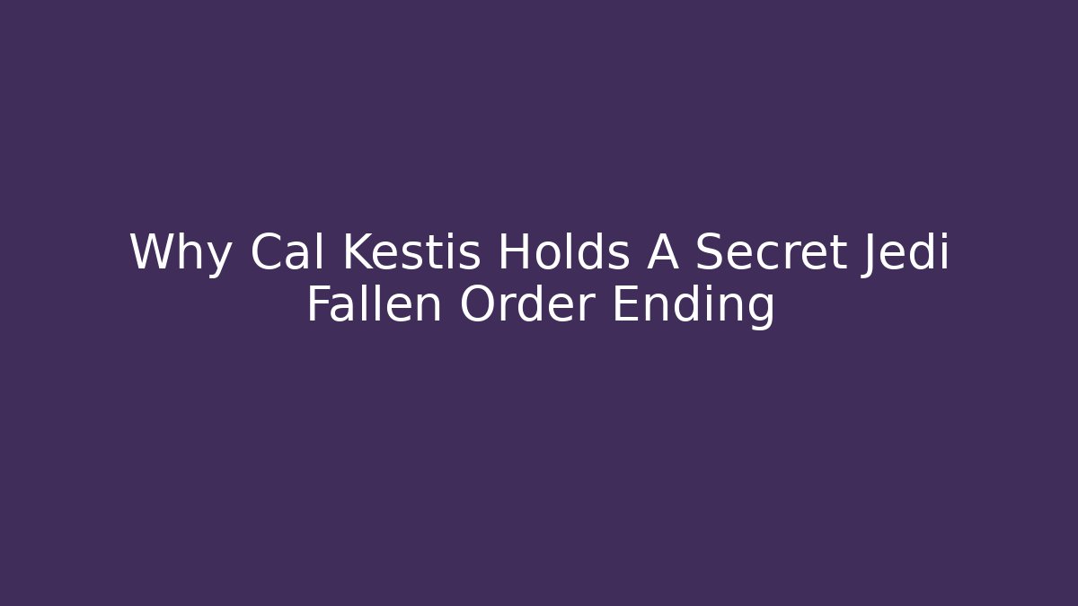 Why Cal Kestis Holds A Secret Jedi Fallen Order Ending