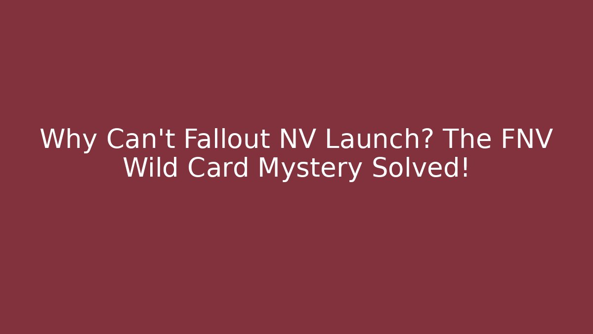 Why Can't Fallout NV Launch? The FNV Wild Card Mystery Solved!